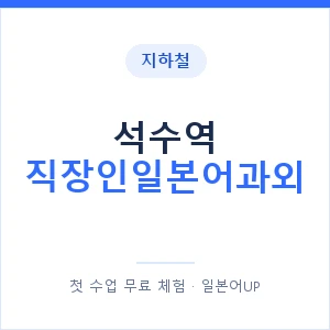 지하철 석수역 직장인일본어과외 - 비즈니스 안내 이미지 — 일본어UP 1:1 맞춤 수업, 첫 수업 무료 체험
