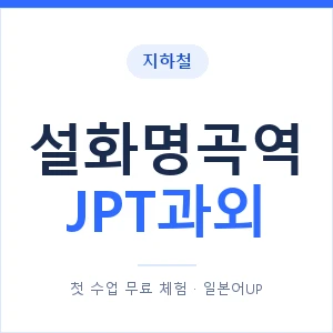 지하철 설화명곡역 JPT과외 - 추천 안내 이미지 — 일본어UP 1:1 맞춤 수업, 첫 수업 무료 체험