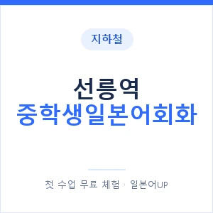 지하철 선릉역 중학생일본어회화 - 추천 안내 이미지 — 일본어UP 1:1 맞춤 수업, 첫 수업 무료 체험