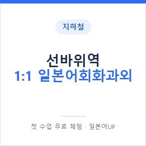 지하철 선바위역 1:1 일본어회화과외 - 왕초보부터 안내 이미지 — 일본어UP 1:1 맞춤 수업, 첫 수업 무료 체험