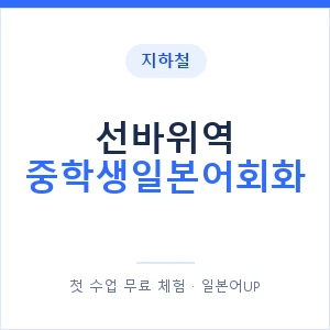 지하철 선바위역 중학생일본어회화 - 추천 안내 이미지 — 일본어UP 1:1 맞춤 수업, 첫 수업 무료 체험