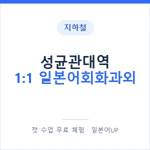 지하철 성균관대역 1:1 일본어회화과외 - 왕초보부터 안내 이미지 — 일본어UP 1:1 맞춤 수업, 첫 수업 무료 체험