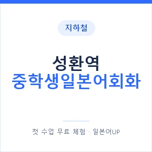 지하철 성환역 중학생일본어회화 - 추천 안내 이미지 — 일본어UP 1:1 맞춤 수업, 첫 수업 무료 체험