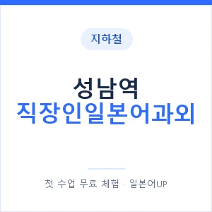 지하철 성남역 직장인일본어과외 - 비즈니스 안내 이미지 — 일본어UP 1:1 맞춤 수업, 첫 수업 무료 체험
