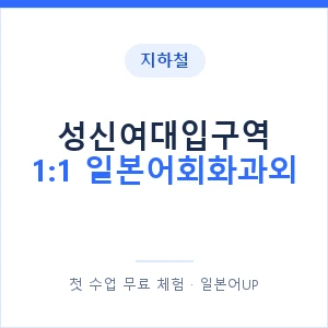 지하철 성신여대입구역 1:1 일본어회화과외 - 왕초보부터 안내 이미지 — 일본어UP 1:1 맞춤 수업, 첫 수업 무료 체험