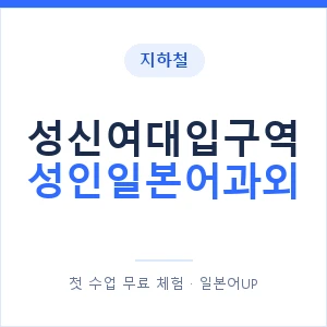 지하철 성신여대입구역 성인일본어과외 - 일본어회화 추천 안내 이미지 — 일본어UP 1:1 맞춤 수업, 첫 수업 무료 체험