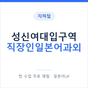 지하철 성신여대입구역 직장인일본어과외 - 비즈니스 안내 이미지 — 일본어UP 1:1 맞춤 수업, 첫 수업 무료 체험