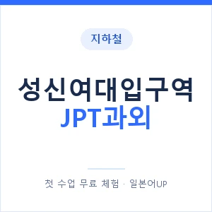 지하철 성신여대입구역 JPT과외 - 추천 안내 이미지 — 일본어UP 1:1 맞춤 수업, 첫 수업 무료 체험