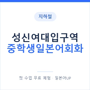 지하철 성신여대입구역 중학생일본어회화 - 추천 안내 이미지 — 일본어UP 1:1 맞춤 수업, 첫 수업 무료 체험