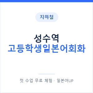 지하철 성수역 고등학생일본어회화 - 추천 안내 이미지 — 일본어UP 1:1 맞춤 수업, 첫 수업 무료 체험