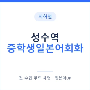 지하철 성수역 중학생일본어회화 - 추천 안내 이미지 — 일본어UP 1:1 맞춤 수업, 첫 수업 무료 체험