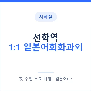 지하철 선학역 1:1 일본어회화과외 - 왕초보부터 안내 이미지 — 일본어UP 1:1 맞춤 수업, 첫 수업 무료 체험