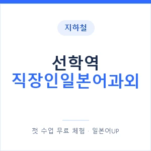 지하철 선학역 직장인일본어과외 - 비즈니스 안내 이미지 — 일본어UP 1:1 맞춤 수업, 첫 수업 무료 체험