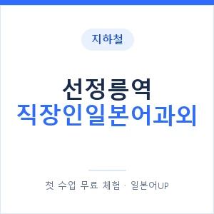 지하철 선정릉역 직장인일본어과외 - 비즈니스 안내 이미지 — 일본어UP 1:1 맞춤 수업, 첫 수업 무료 체험