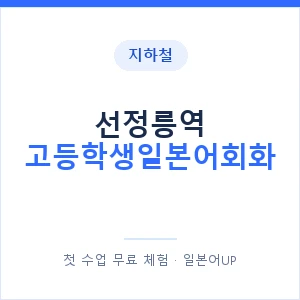 지하철 선정릉역 고등학생일본어회화 - 추천 안내 이미지 — 일본어UP 1:1 맞춤 수업, 첫 수업 무료 체험