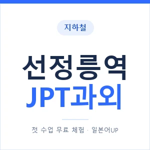 지하철 선정릉역 JPT과외 - 추천 안내 이미지 — 일본어UP 1:1 맞춤 수업, 첫 수업 무료 체험