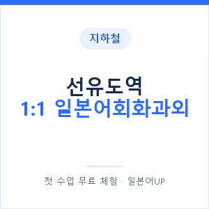 지하철 선유도역 1:1 일본어회화과외 - 왕초보부터 안내 이미지 — 일본어UP 1:1 맞춤 수업, 첫 수업 무료 체험