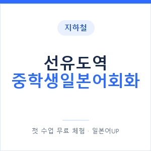 지하철 선유도역 중학생일본어회화 - 추천 안내 이미지 — 일본어UP 1:1 맞춤 수업, 첫 수업 무료 체험