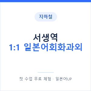 지하철 서생역 1:1 일본어회화과외 - 왕초보부터 안내 이미지 — 일본어UP 1:1 맞춤 수업, 첫 수업 무료 체험