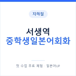 지하철 서생역 중학생일본어회화 - 추천 안내 이미지 — 일본어UP 1:1 맞춤 수업, 첫 수업 무료 체험