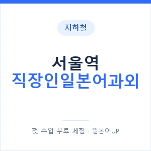 지하철 서울역 직장인일본어과외 - 비즈니스 안내 이미지 — 일본어UP 1:1 맞춤 수업, 첫 수업 무료 체험