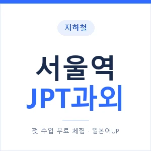 지하철 서울역 JPT과외 - 추천 안내 이미지 — 일본어UP 1:1 맞춤 수업, 첫 수업 무료 체험
