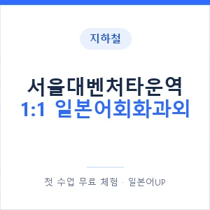 지하철 서울대벤처타운역 1:1 일본어회화과외 - 왕초보부터 안내 이미지 — 일본어UP 1:1 맞춤 수업, 첫 수업 무료 체험