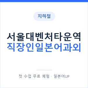 지하철 서울대벤처타운역 직장인일본어과외 - 비즈니스 안내 이미지 — 일본어UP 1:1 맞춤 수업, 첫 수업 무료 체험