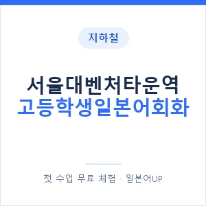 지하철 서울대벤처타운역 고등학생일본어회화 - 추천 안내 이미지 — 일본어UP 1:1 맞춤 수업, 첫 수업 무료 체험