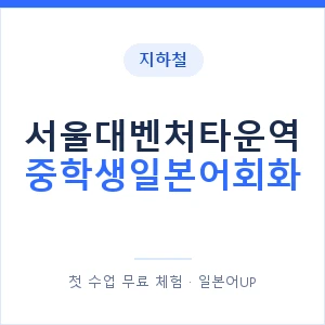지하철 서울대벤처타운역 중학생일본어회화 - 추천 안내 이미지 — 일본어UP 1:1 맞춤 수업, 첫 수업 무료 체험