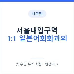 지하철 서울대입구역 1:1 일본어회화과외 - 왕초보부터 안내 이미지 — 일본어UP 1:1 맞춤 수업, 첫 수업 무료 체험