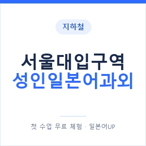 지하철 서울대입구역 성인일본어과외 - 일본어회화 추천 안내 이미지 — 일본어UP 1:1 맞춤 수업, 첫 수업 무료 체험