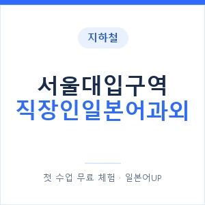 지하철 서울대입구역 직장인일본어과외 - 비즈니스 안내 이미지 — 일본어UP 1:1 맞춤 수업, 첫 수업 무료 체험