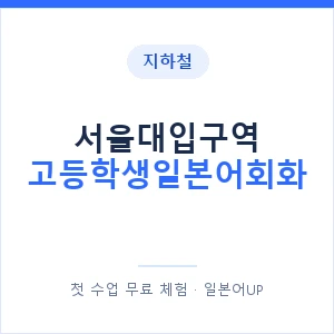 지하철 서울대입구역 고등학생일본어회화 - 추천 안내 이미지 — 일본어UP 1:1 맞춤 수업, 첫 수업 무료 체험