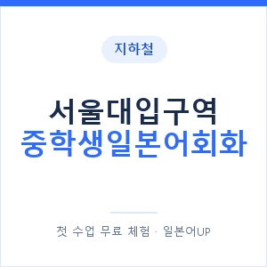 지하철 서울대입구역 중학생일본어회화 - 추천 안내 이미지 — 일본어UP 1:1 맞춤 수업, 첫 수업 무료 체험