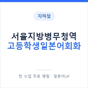 지하철 서울지방병무청역 고등학생일본어회화 - 추천 안내 이미지 — 일본어UP 1:1 맞춤 수업, 첫 수업 무료 체험