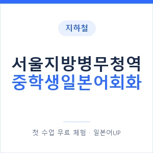 지하철 서울지방병무청역 중학생일본어회화 - 추천 안내 이미지 — 일본어UP 1:1 맞춤 수업, 첫 수업 무료 체험