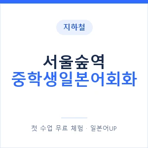 지하철 서울숲역 중학생일본어회화 - 추천 안내 이미지 — 일본어UP 1:1 맞춤 수업, 첫 수업 무료 체험