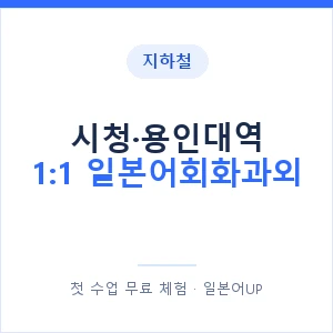지하철 시청·용인대역 1:1 일본어회화과외 - 왕초보부터 안내 이미지 — 일본어UP 1:1 맞춤 수업, 첫 수업 무료 체험