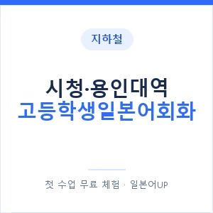 지하철 시청·용인대역 고등학생일본어회화 - 추천 안내 이미지 — 일본어UP 1:1 맞춤 수업, 첫 수업 무료 체험