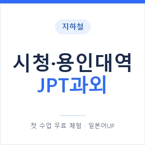 지하철 시청·용인대역 JPT과외 - 추천 안내 이미지 — 일본어UP 1:1 맞춤 수업, 첫 수업 무료 체험