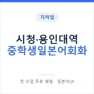 지하철 시청·용인대역 중학생일본어회화 - 추천 안내 이미지 — 일본어UP 1:1 맞춤 수업, 첫 수업 무료 체험