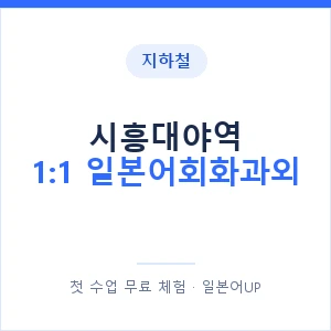 지하철 시흥대야역 1:1 일본어회화과외 - 왕초보부터 안내 이미지 — 일본어UP 1:1 맞춤 수업, 첫 수업 무료 체험