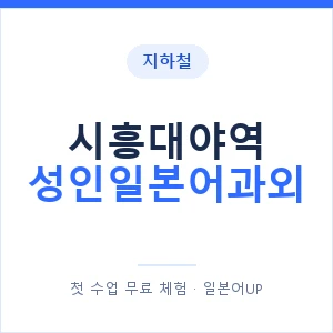 지하철 시흥대야역 성인일본어과외 - 일본어회화 추천 안내 이미지 — 일본어UP 1:1 맞춤 수업, 첫 수업 무료 체험