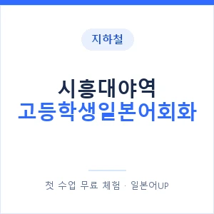 지하철 시흥대야역 고등학생일본어회화 - 추천 안내 이미지 — 일본어UP 1:1 맞춤 수업, 첫 수업 무료 체험