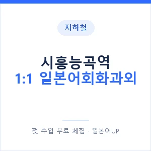 지하철 시흥능곡역 1:1 일본어회화과외 - 왕초보부터 안내 이미지 — 일본어UP 1:1 맞춤 수업, 첫 수업 무료 체험