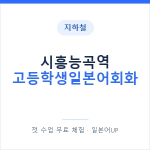 지하철 시흥능곡역 고등학생일본어회화 - 추천 안내 이미지 — 일본어UP 1:1 맞춤 수업, 첫 수업 무료 체험