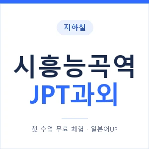 지하철 시흥능곡역 JPT과외 - 추천 안내 이미지 — 일본어UP 1:1 맞춤 수업, 첫 수업 무료 체험