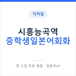 지하철 시흥능곡역 중학생일본어회화 - 추천 안내 이미지 — 일본어UP 1:1 맞춤 수업, 첫 수업 무료 체험