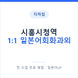 지하철 시흥시청역 1:1 일본어회화과외 - 왕초보부터 안내 이미지 — 일본어UP 1:1 맞춤 수업, 첫 수업 무료 체험